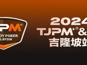 德州扑克游戏：赛事官宣丨TJPM®吉隆坡站赛事发布（3月28日-4月8日）【EV扑克】