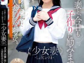 德州扑克游戏视频:伊織ひなの(伊织雏乃)作品MUDR-242发布!老夫少妻拼生子!制服美少女嫁给大叔后每天都在算排卵期中出!【GG扑克】