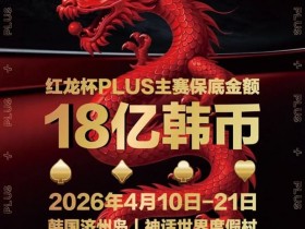 德州扑克游戏:18亿韩元舞台已就绪,你的红龙杯PLUS之旅从这里开始!线上卫星赛3月7日开打!【EV扑克】