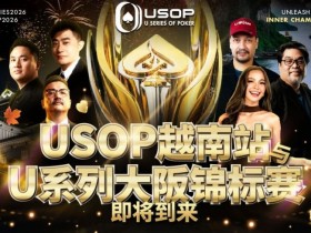 德州扑克游戏:USOP越南站与USC大阪系列赛定档!三大赛事重磅来袭【EV扑克】