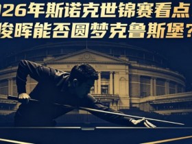 德州扑克技巧:2026年斯诺克世锦赛看点:丁俊晖能否圆梦克鲁斯堡?