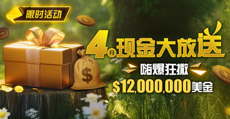 限时活动：25年4月现金大放送狂撒1,200万美金！